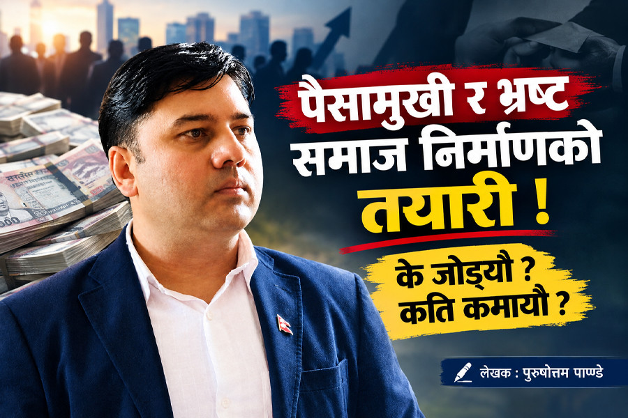 पैसामुखी र भ्रष्ट समाज निर्माणको तयारी ! के जोड्यौ ? कति कमायौ ?